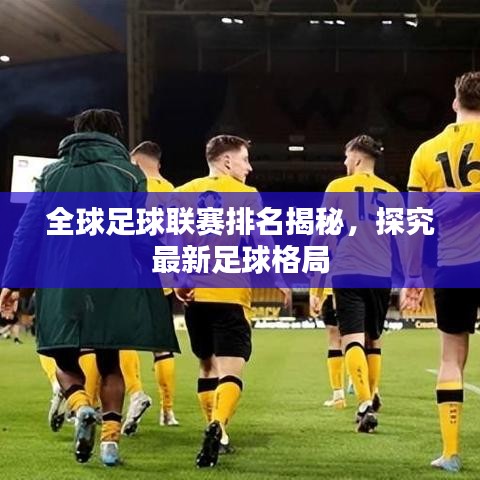 全球足球联赛排名揭秘，探究最新足球格局