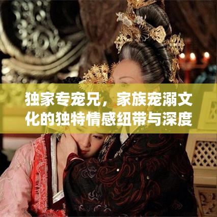 独家专宠兄，家族宠溺文化的独特情感纽带与深度解读