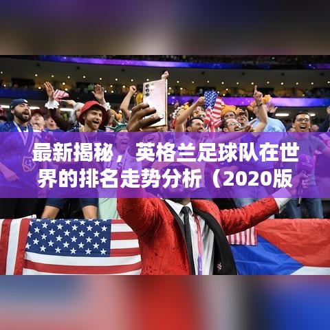 最新揭秘，英格兰足球队在世界的排名走势分析（2020版）