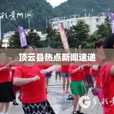 顶云县热点新闻速递