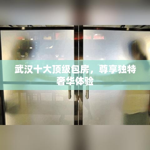 武汉十大顶级包房，尊享独特奢华体验