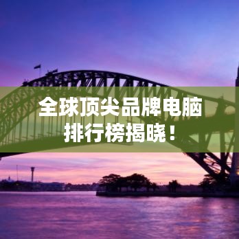 全球顶尖品牌电脑排行榜揭晓！