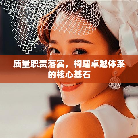 质量职责落实，构建卓越体系的核心基石