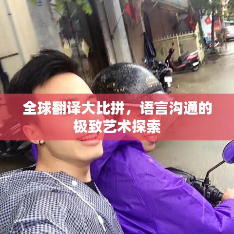 全球翻译大比拼，语言沟通的极致艺术探索