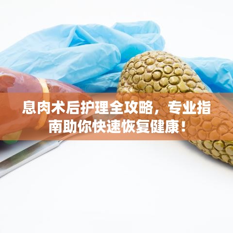息肉术后护理全攻略，专业指南助你快速恢复健康！