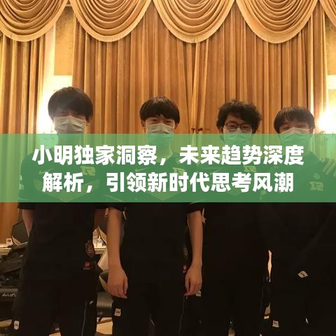 小明独家洞察，未来趋势深度解析，引领新时代思考风潮