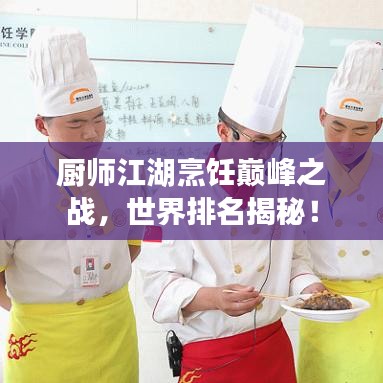 厨师江湖烹饪巅峰之战，世界排名揭秘！