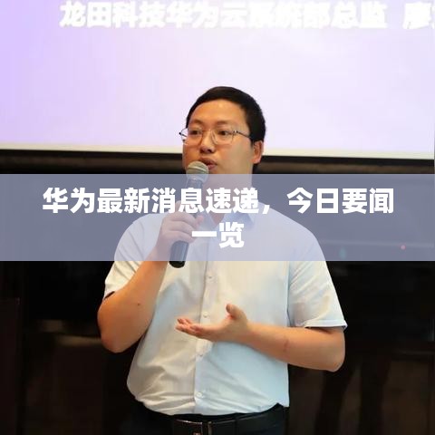 华为最新消息速递，今日要闻一览