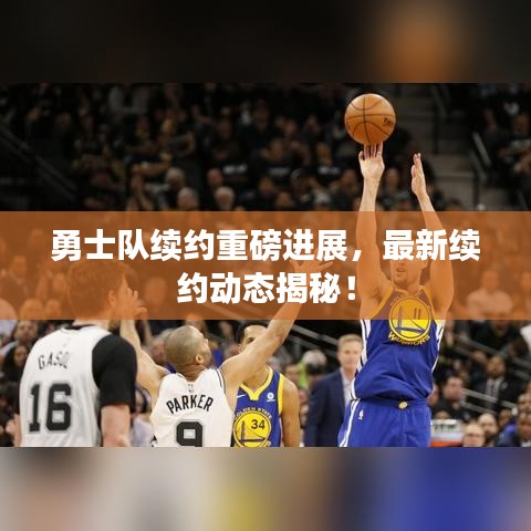 勇士队续约重磅进展，最新续约动态揭秘！