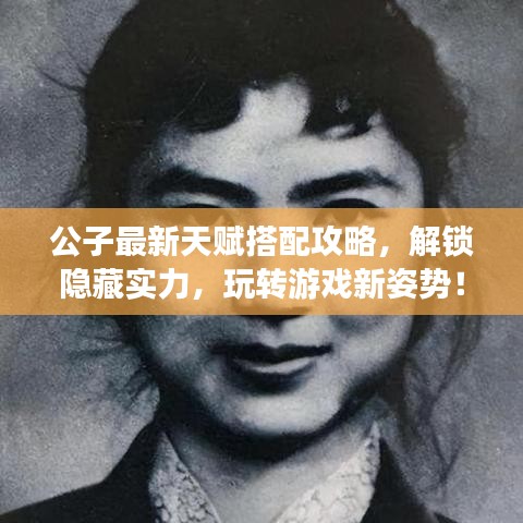 公子最新天赋搭配攻略，解锁隐藏实力，玩转游戏新姿势！