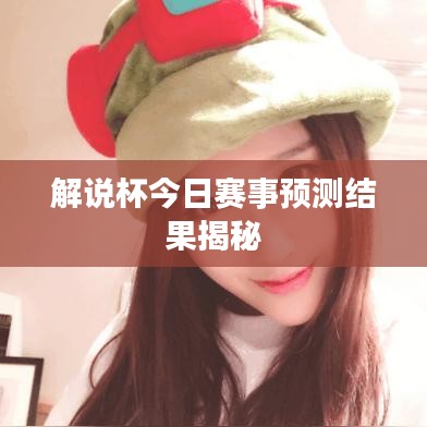 解说杯今日赛事预测结果揭秘