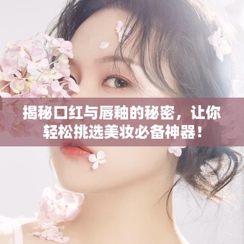揭秘口红与唇釉的秘密，让你轻松挑选美妆必备神器！