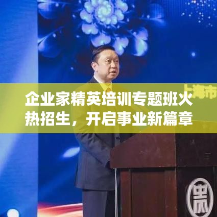 企业家精英培训专题班火热招生，开启事业新篇章！