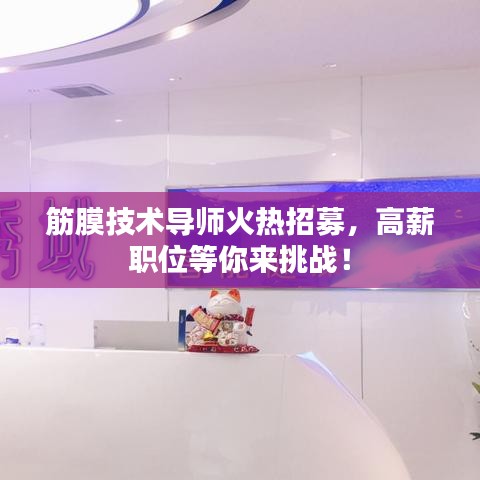 筋膜技术导师火热招募，高薪职位等你来挑战！