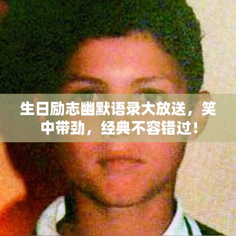 生日励志幽默语录大放送，笑中带劲，经典不容错过！