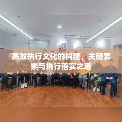 高效执行文化的构建，关键要素与执行落实之道