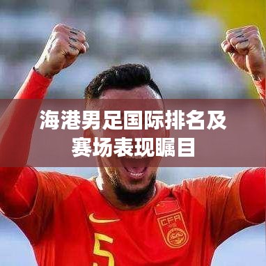 海港男足国际排名及赛场表现瞩目