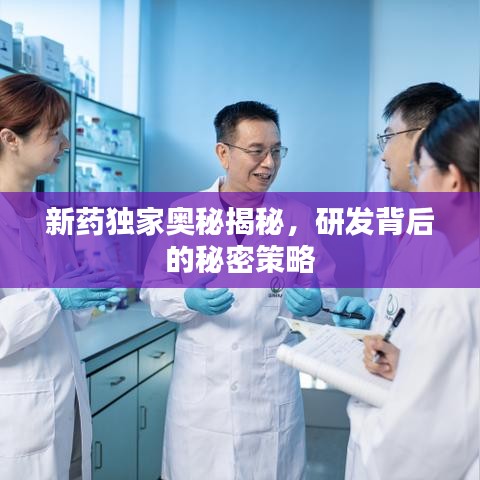 新药独家奥秘揭秘，研发背后的秘密策略