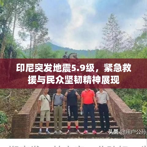 印尼突发地震5.9级，紧急救援与民众坚韧精神展现