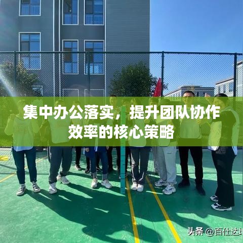 集中办公落实，提升团队协作效率的核心策略