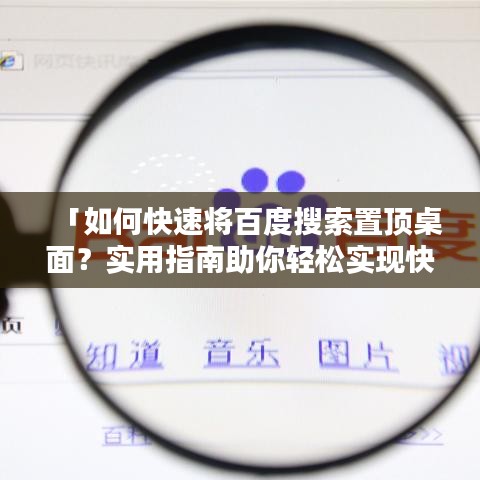 「如何快速将百度搜索置顶桌面？实用指南助你轻松实现快捷搜索！」