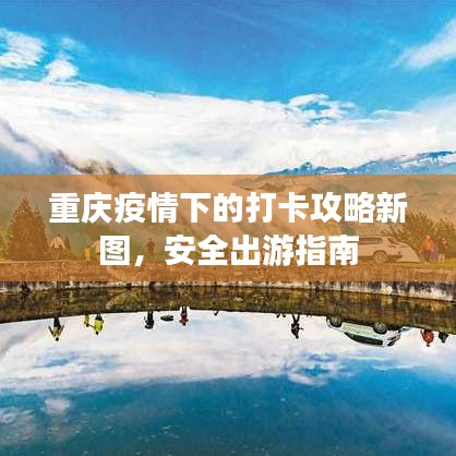 重庆疫情下的打卡攻略新图，安全出游指南