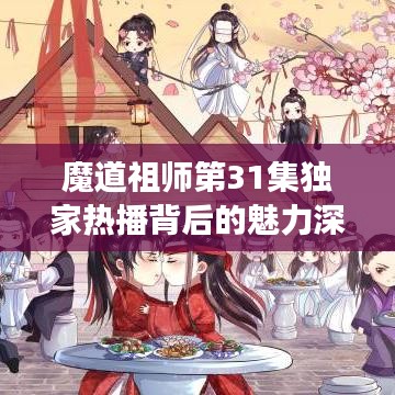 魔道祖师第31集独家热播背后的魅力深度解读