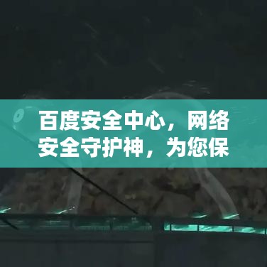 百度安全中心，网络安全守护神，为您保驾护航