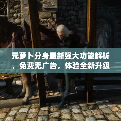 元萝卜分身最新强大功能解析，免费无广告，体验全新升级！