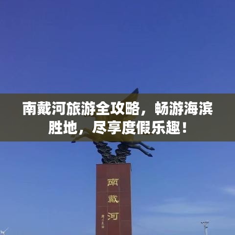 南戴河旅游全攻略，畅游海滨胜地，尽享度假乐趣！