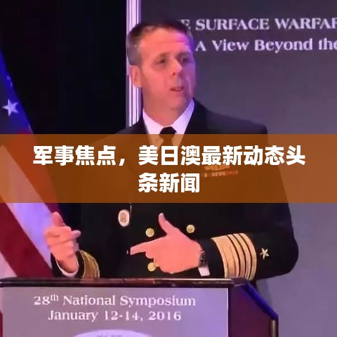 军事焦点，美日澳最新动态头条新闻