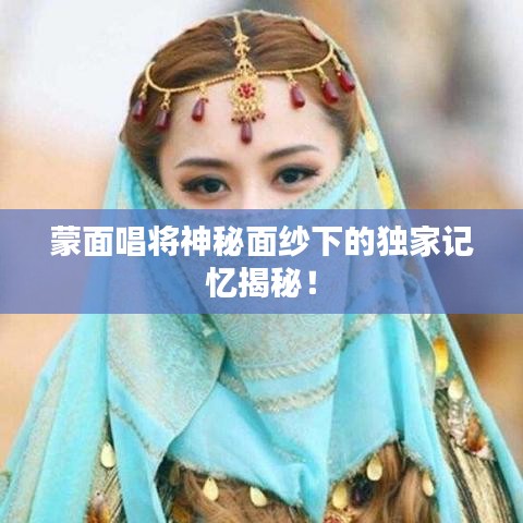 蒙面唱将神秘面纱下的独家记忆揭秘！