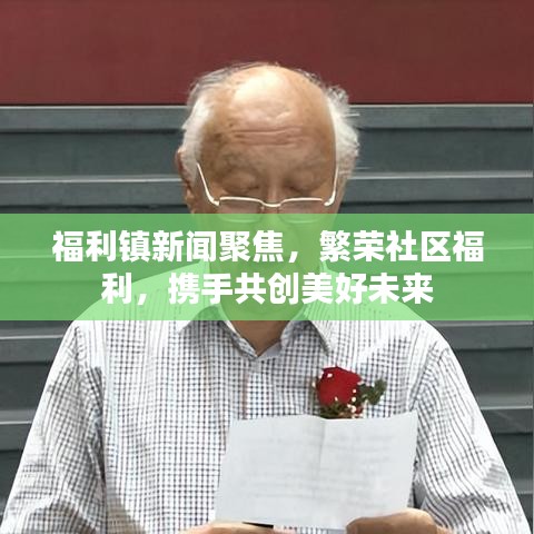 福利镇新闻聚焦，繁荣社区福利，携手共创美好未来