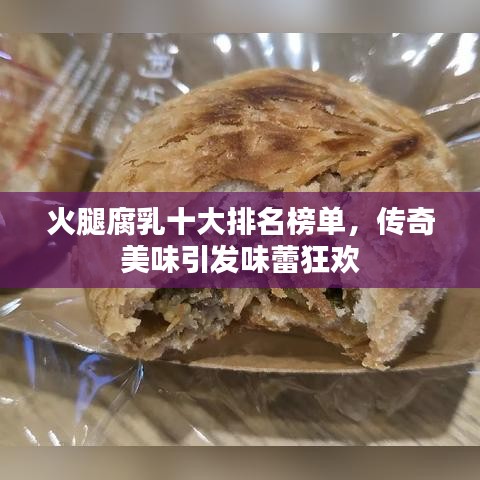 火腿腐乳十大排名榜单，传奇美味引发味蕾狂欢