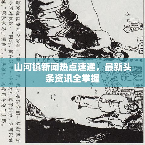 山河镇新闻热点速递，最新头条资讯全掌握