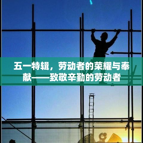 五一特辑，劳动者的荣耀与奉献——致敬辛勤的劳动者