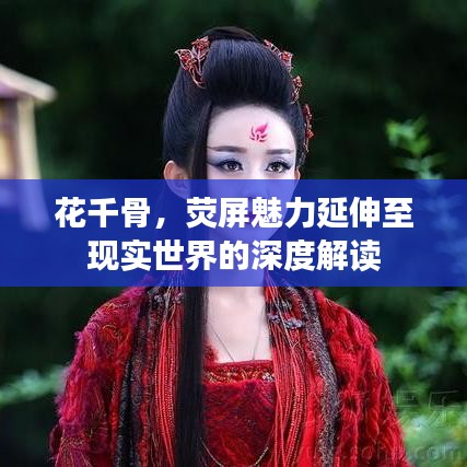 花千骨，荧屏魅力延伸至现实世界的深度解读