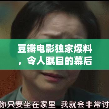 豆瓣电影独家爆料，令人瞩目的幕后故事！