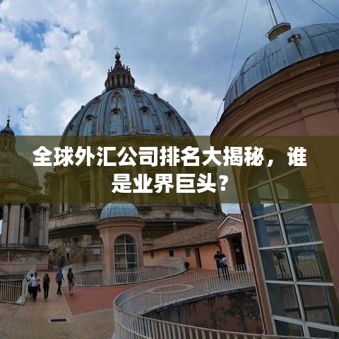 全球外汇公司排名大揭秘，谁是业界巨头？