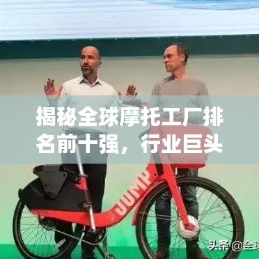揭秘全球摩托工厂排名前十强，行业巨头悉数登场！