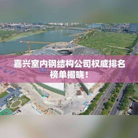 嘉兴室内钢结构公司权威排名榜单揭晓！
