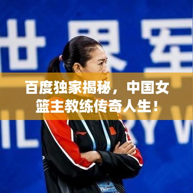 百度独家揭秘，中国女篮主教练传奇人生！