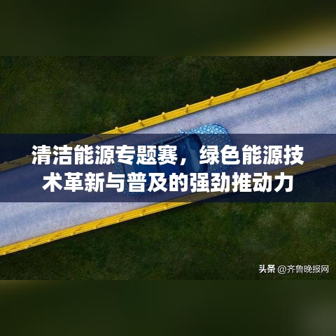 清洁能源专题赛，绿色能源技术革新与普及的强劲推动力