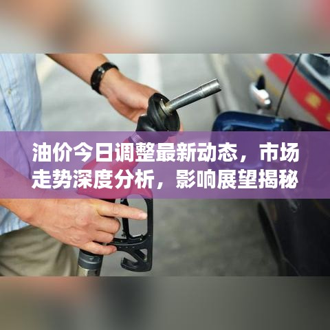 油价今日调整最新动态，市场走势深度分析，影响展望揭秘！