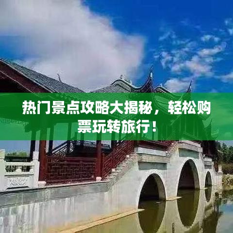 热门景点攻略大揭秘，轻松购票玩转旅行！