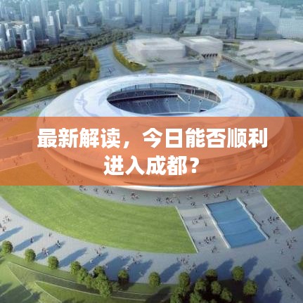 最新解读，今日能否顺利进入成都？