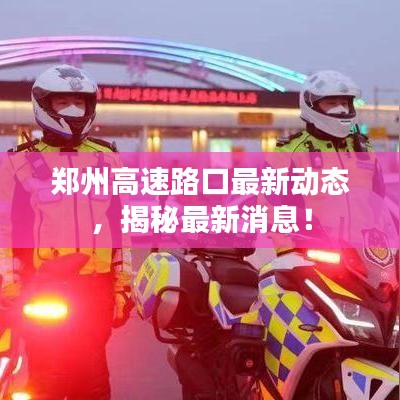 郑州高速路口最新动态，揭秘最新消息！