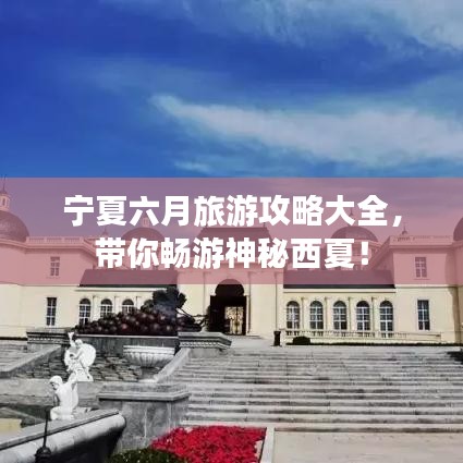 宁夏六月旅游攻略大全，带你畅游神秘西夏！