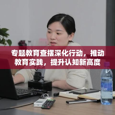 专题教育查摆深化行动，推动教育实践，提升认知新高度
