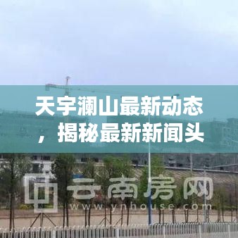 天宇澜山最新动态，揭秘最新新闻头条